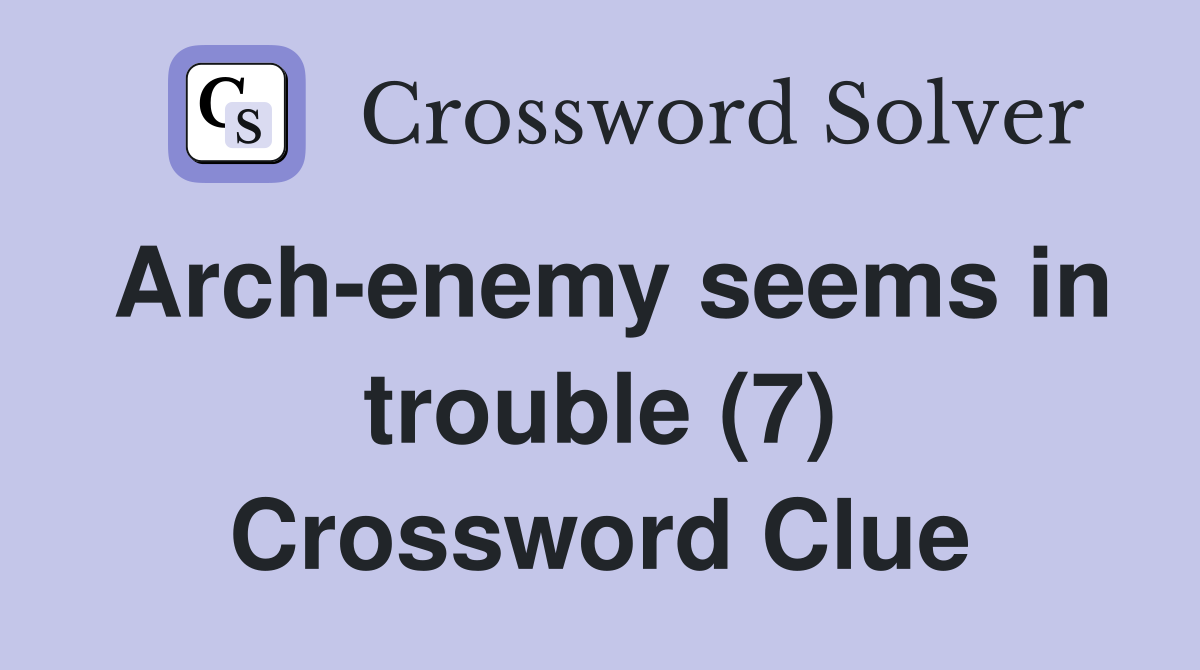 Arch enemy seems in trouble (7) Crossword Clue Answers Crossword Solver