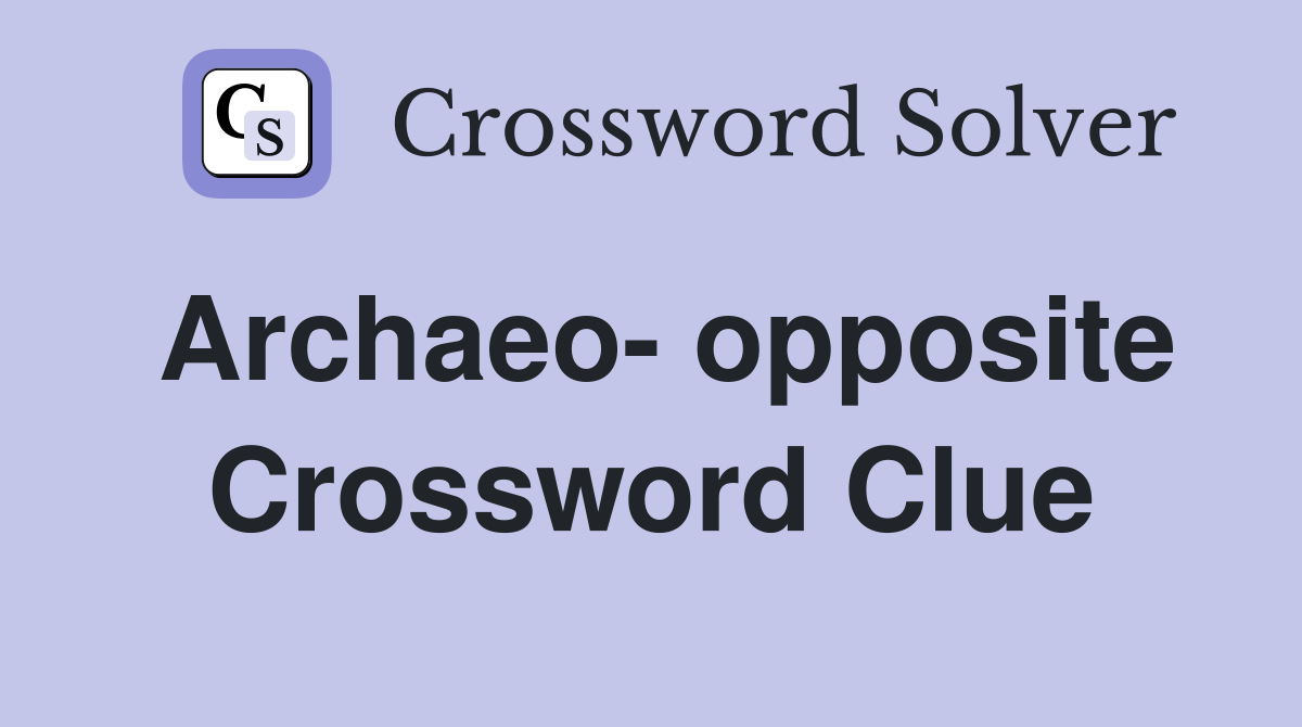 Archaeo- opposite Crossword Clue