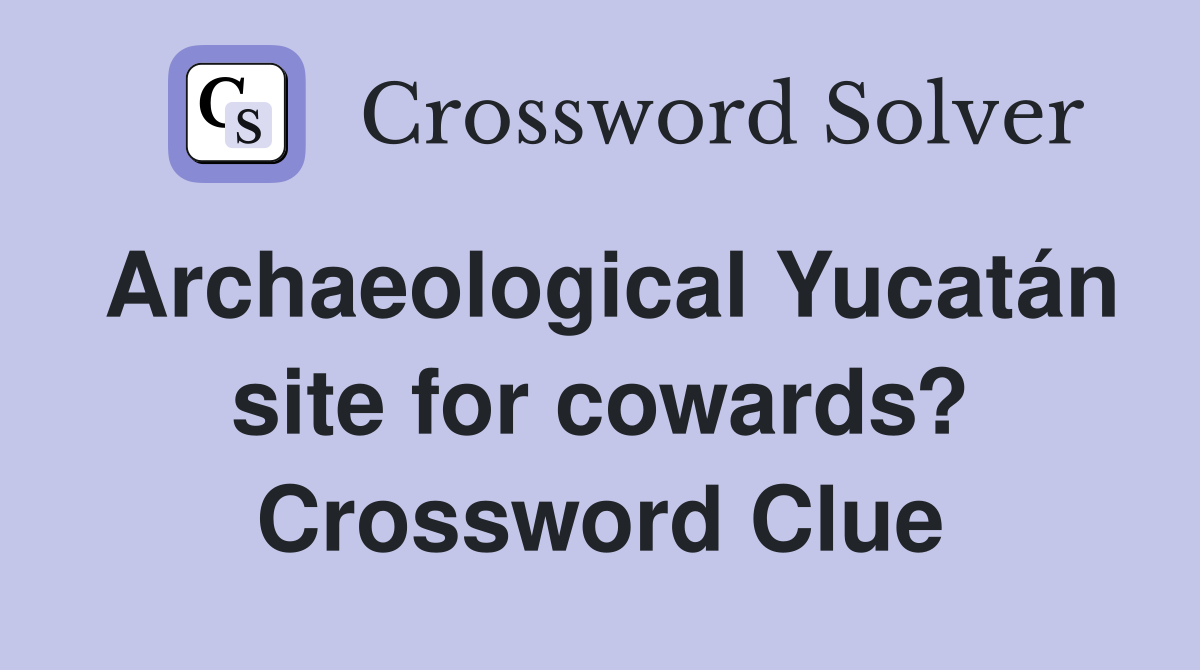 Archaeological Yucatán site for cowards? Crossword Clue