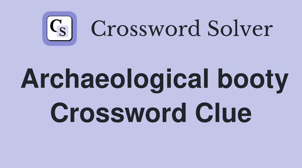 Archaeological booty Crossword Clue