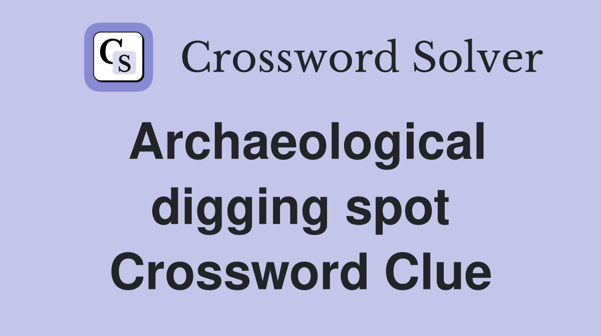 Archaeological digging spot Crossword Clue
