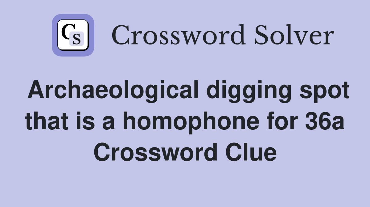 Archaeological digging spot that is a homophone for 36a Crossword Clue