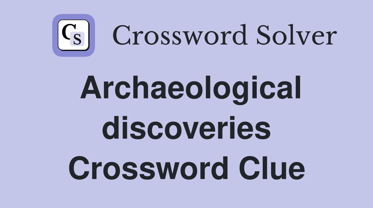 Archaeological discoveries Crossword Clue