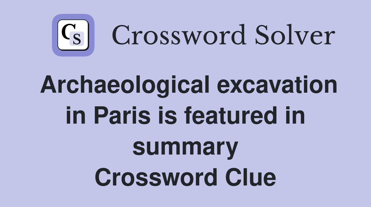 Archaeological excavation in Paris is featured in summary Crossword Clue