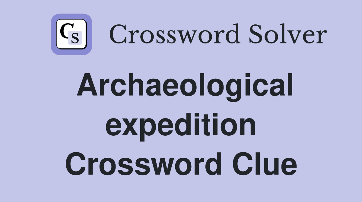Archaeological expedition Crossword Clue