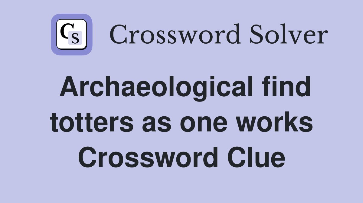 Archaeological find totters as one works Crossword Clue