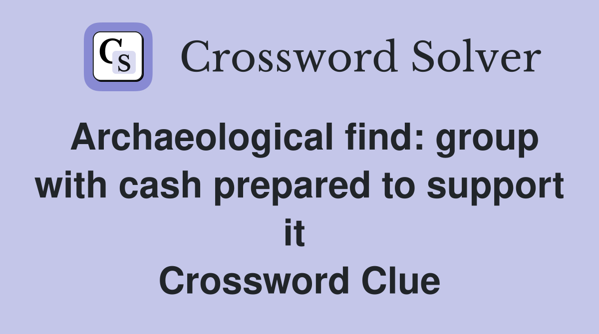 Archaeological find: group with cash prepared to support it  Crossword Clue