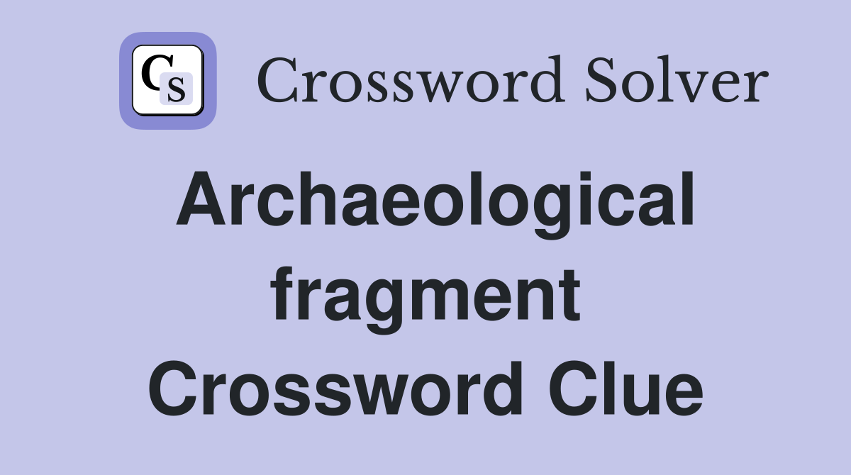 Archaeological fragment Crossword Clue
