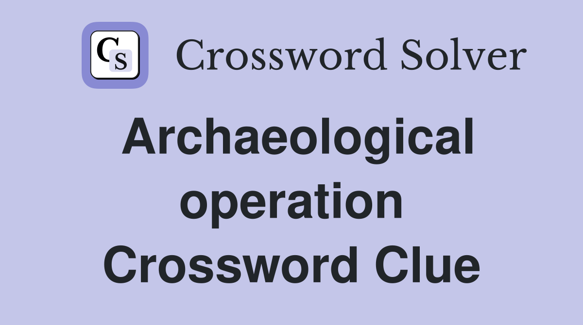 Archaeological operation Crossword Clue