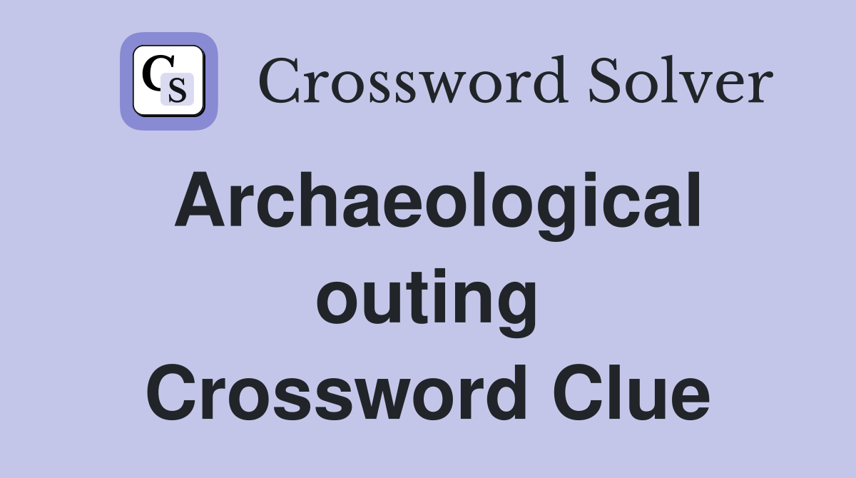 Archaeological outing Crossword Clue