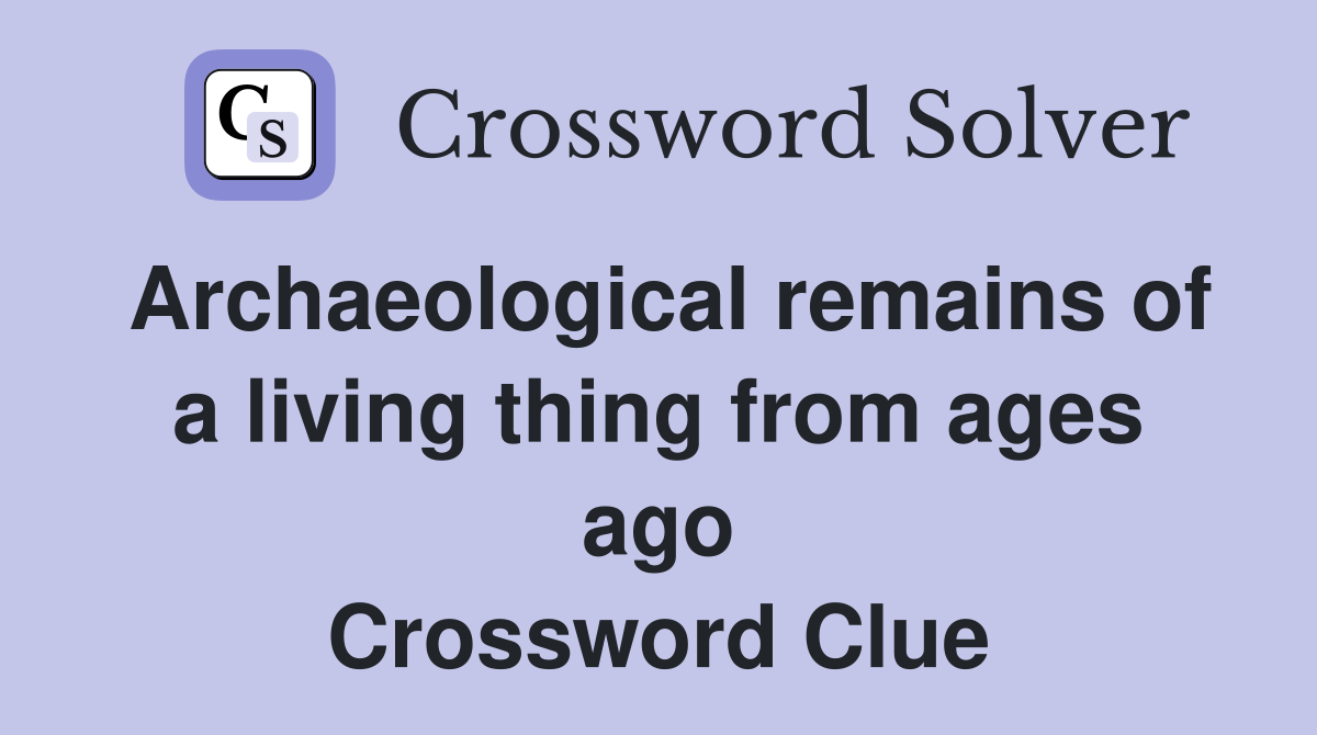 Archaeological remains of a living thing from ages ago Crossword Clue