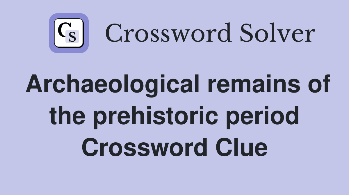 Archaeological remains of the prehistoric period Crossword Clue