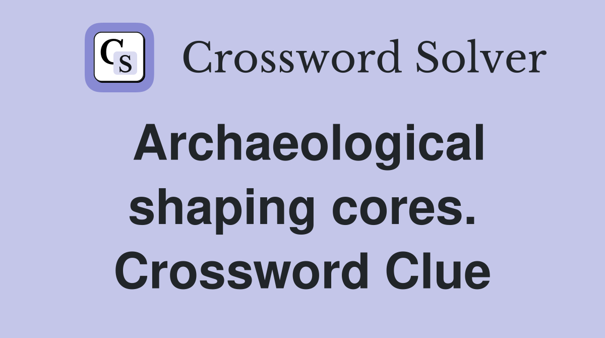Archaeological shaping cores. Crossword Clue