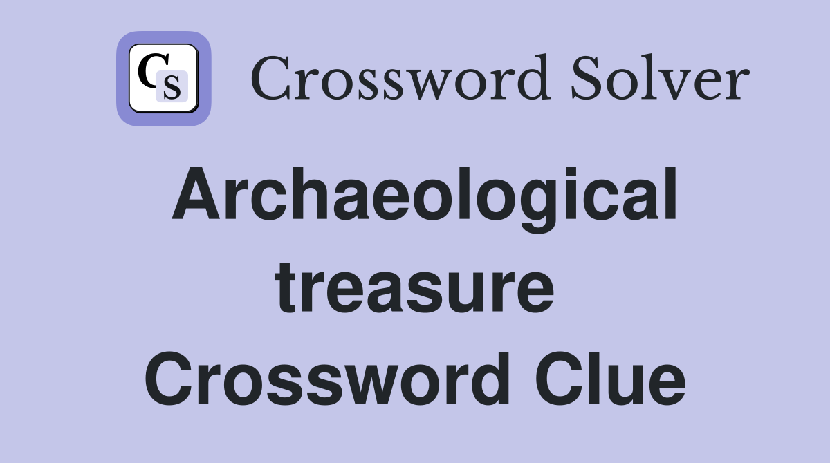 Archaeological treasure Crossword Clue