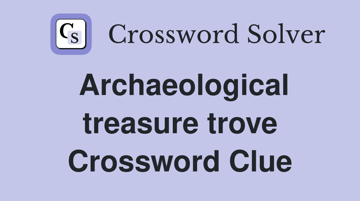 Archaeological treasure trove Crossword Clue