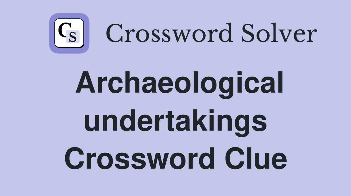 Archaeological undertakings Crossword Clue