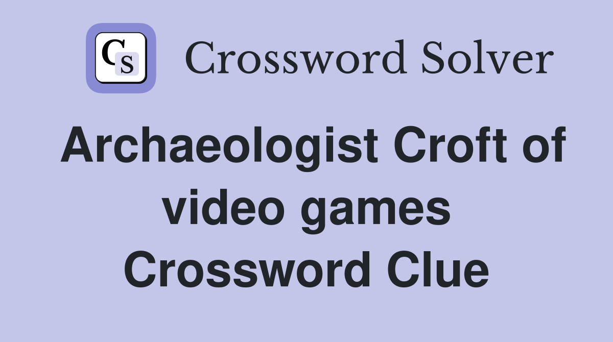 Archaeologist Croft of video games Crossword Clue