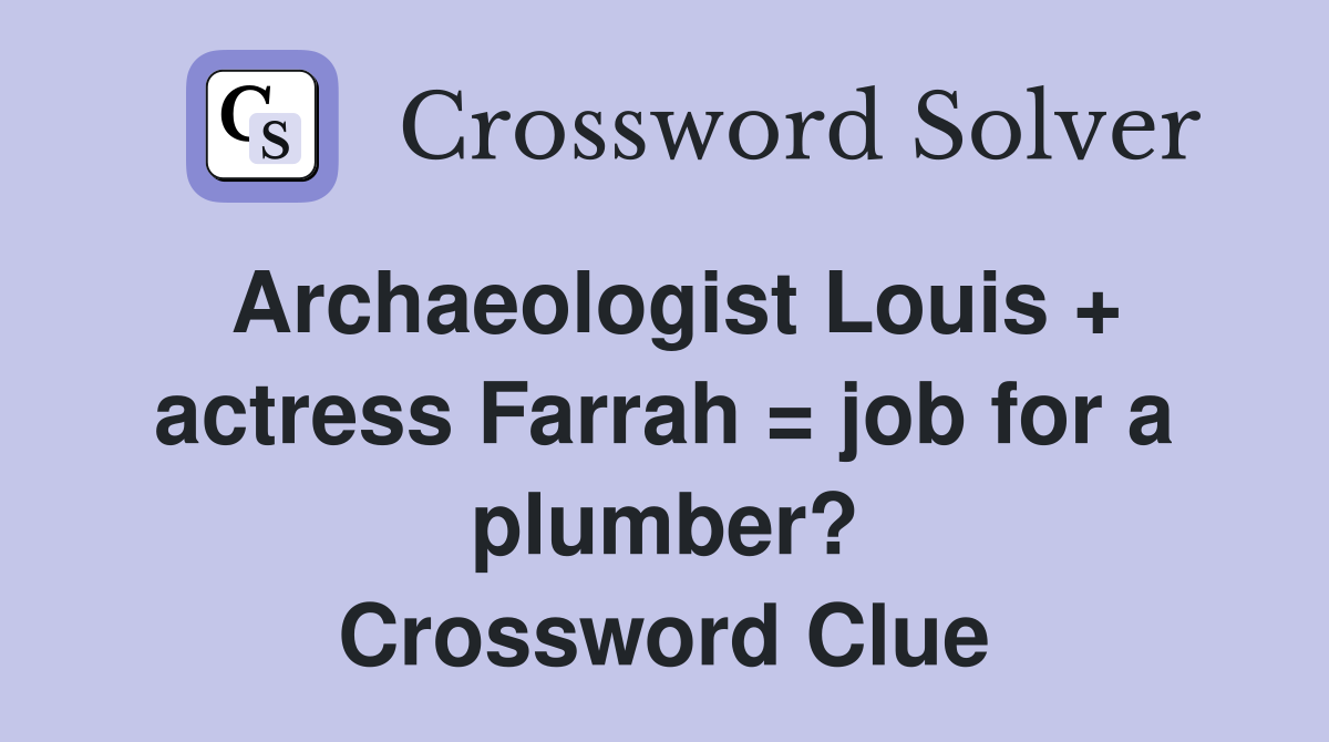 Archaeologist Louis + actress Farrah = job for a plumber? Crossword Clue
