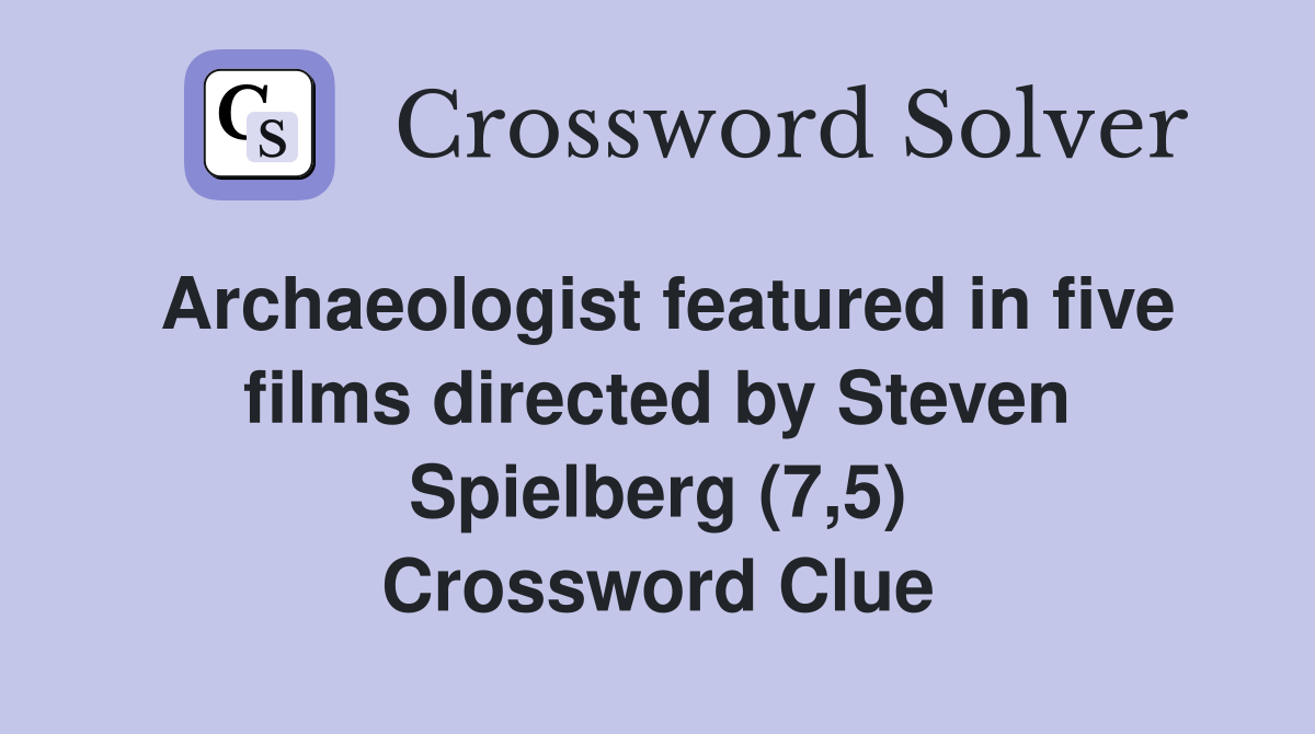 Archaeologist featured in five films directed by Steven Spielberg (7,5) Crossword Clue
