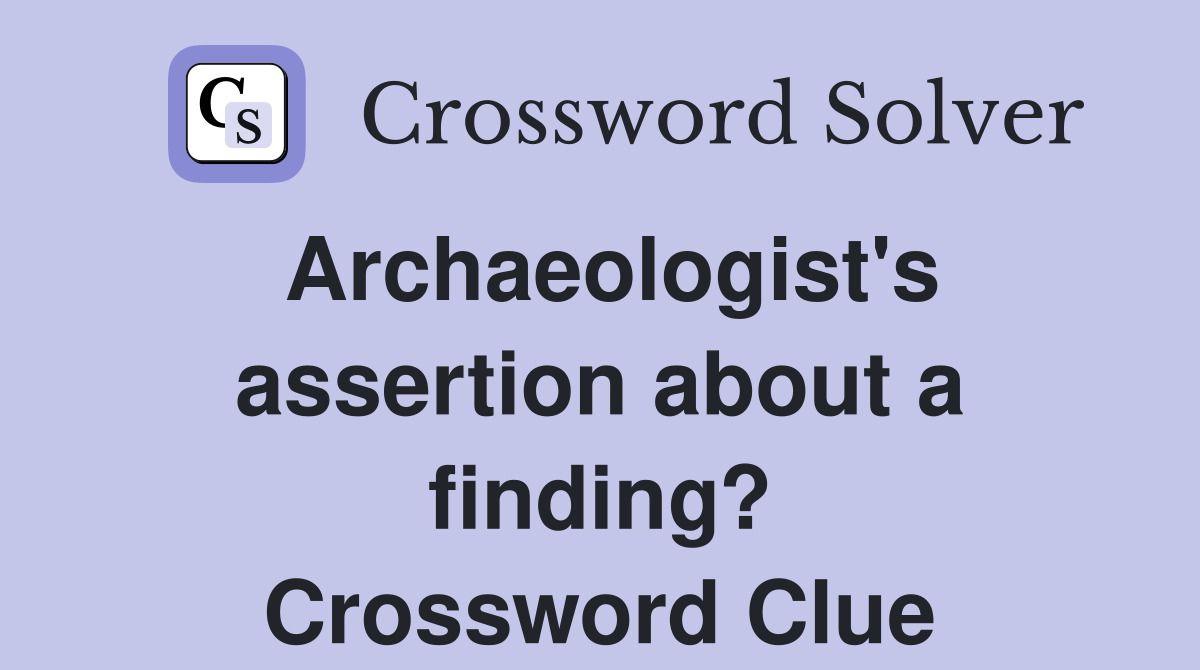 Archaeologist's assertion about a finding? Crossword Clue