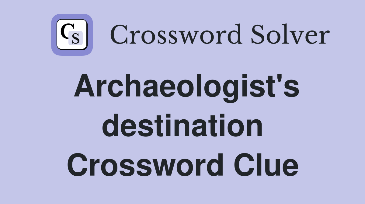 Archaeologist's destination Crossword Clue