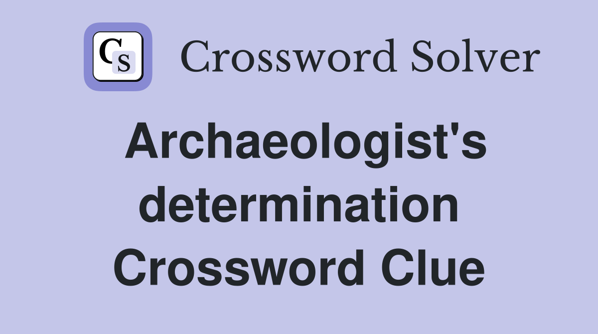 Archaeologist's determination Crossword Clue