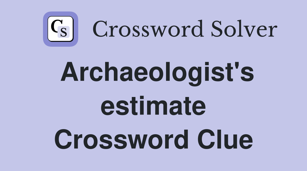 Archaeologist's estimate Crossword Clue