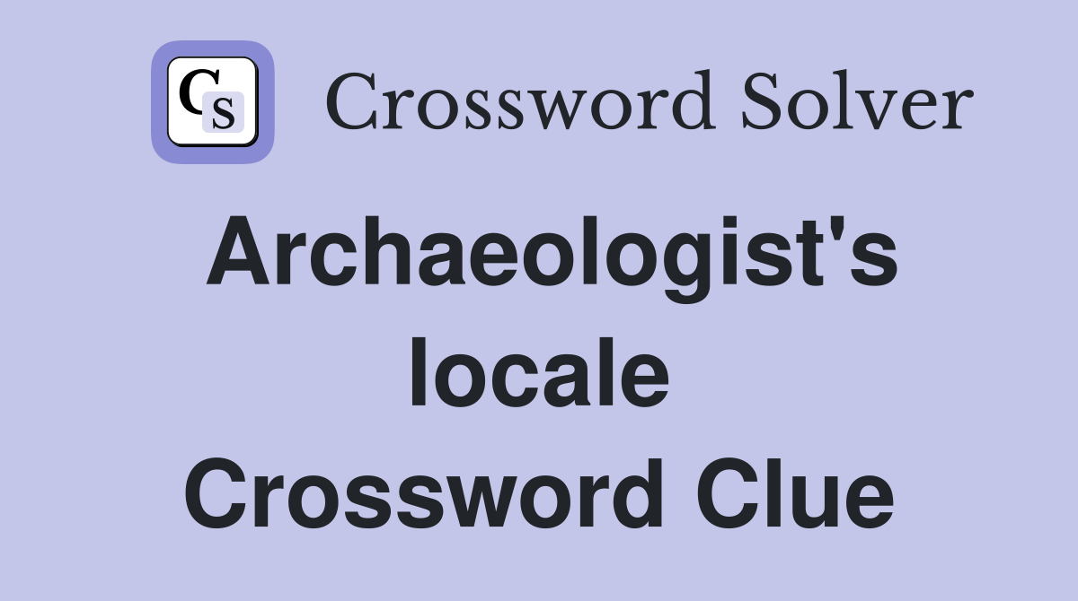 Archaeologist's locale Crossword Clue