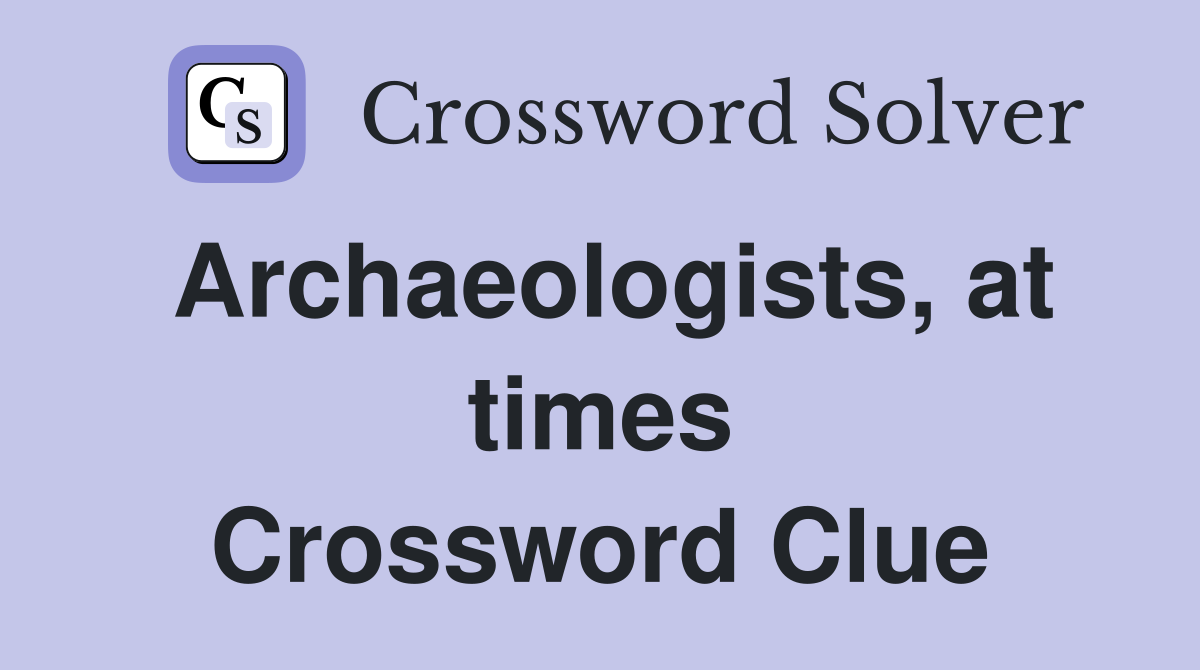 Archaeologists, at times Crossword Clue
