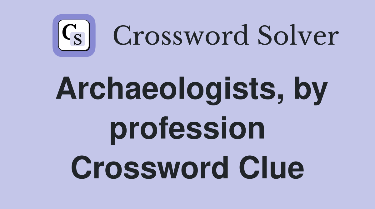 Archaeologists, by profession Crossword Clue