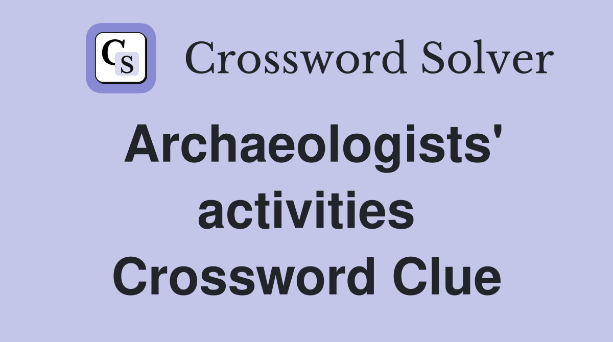Archaeologists' activities Crossword Clue