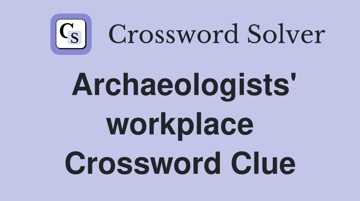 Archaeologists' workplace Crossword Clue