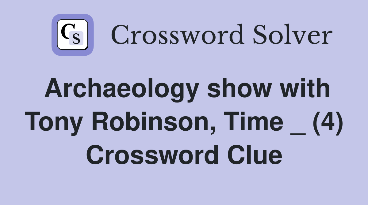 Archaeology show with Tony Robinson, Time _ (4) Crossword Clue