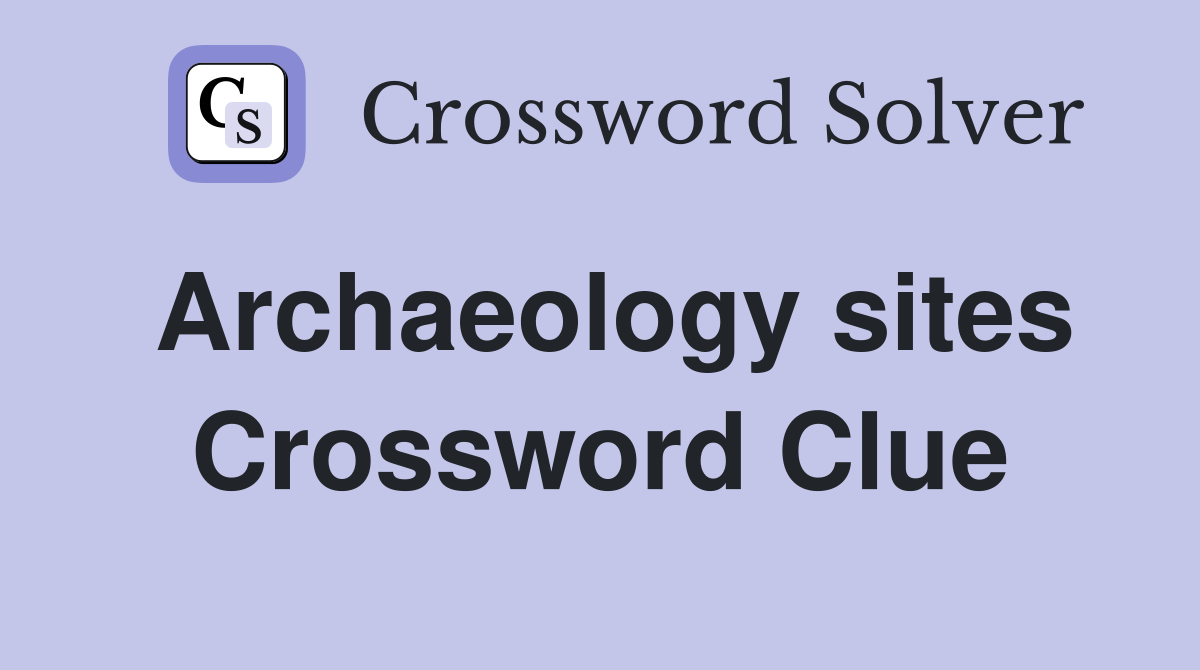 Archaeology sites Crossword Clue