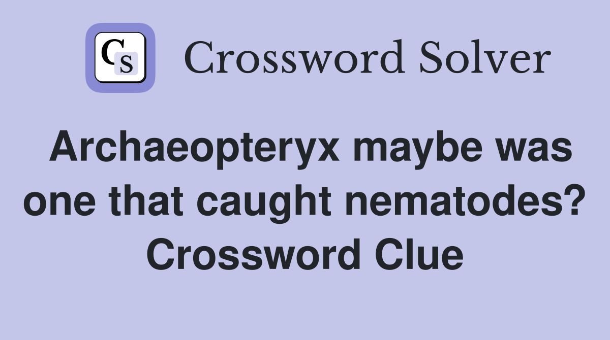 Archaeopteryx maybe was one that caught nematodes? Crossword Clue