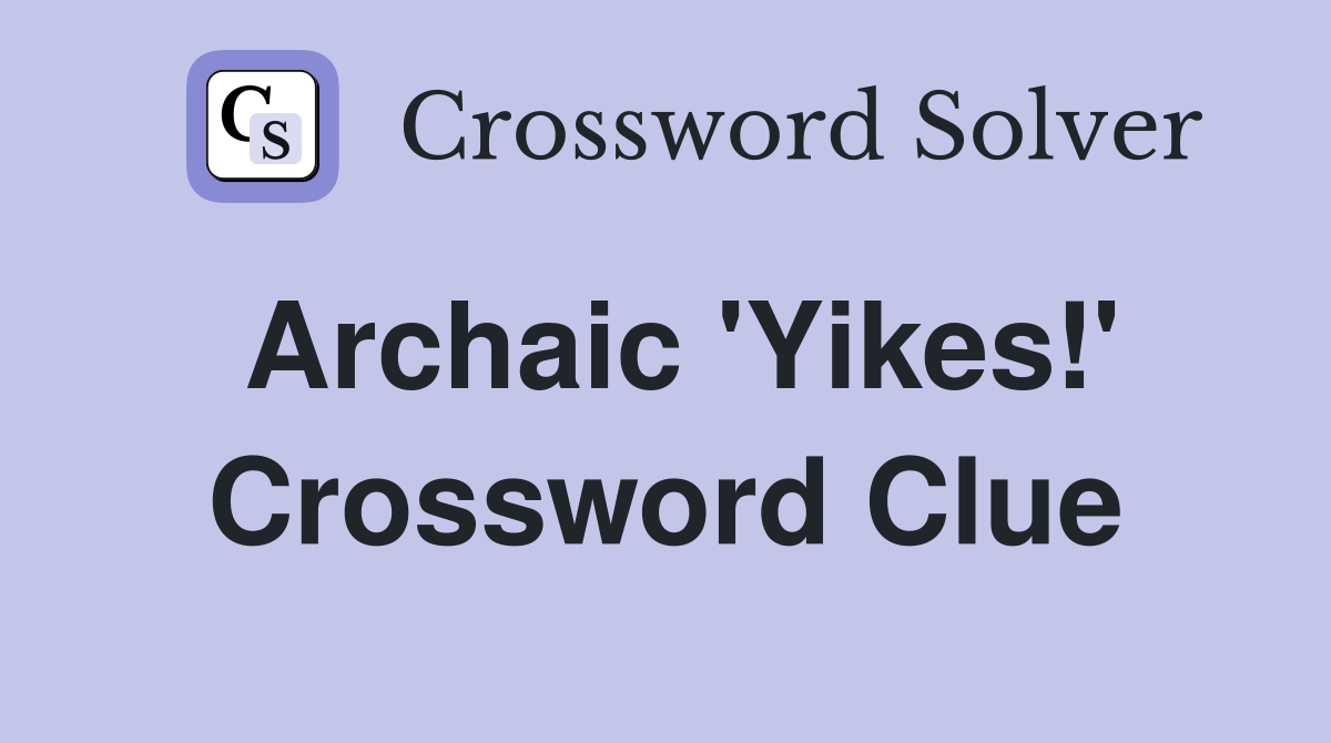 Archaic 'Yikes!' Crossword Clue