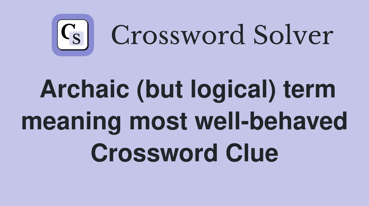 Archaic (but logical) term meaning most well-behaved Crossword Clue