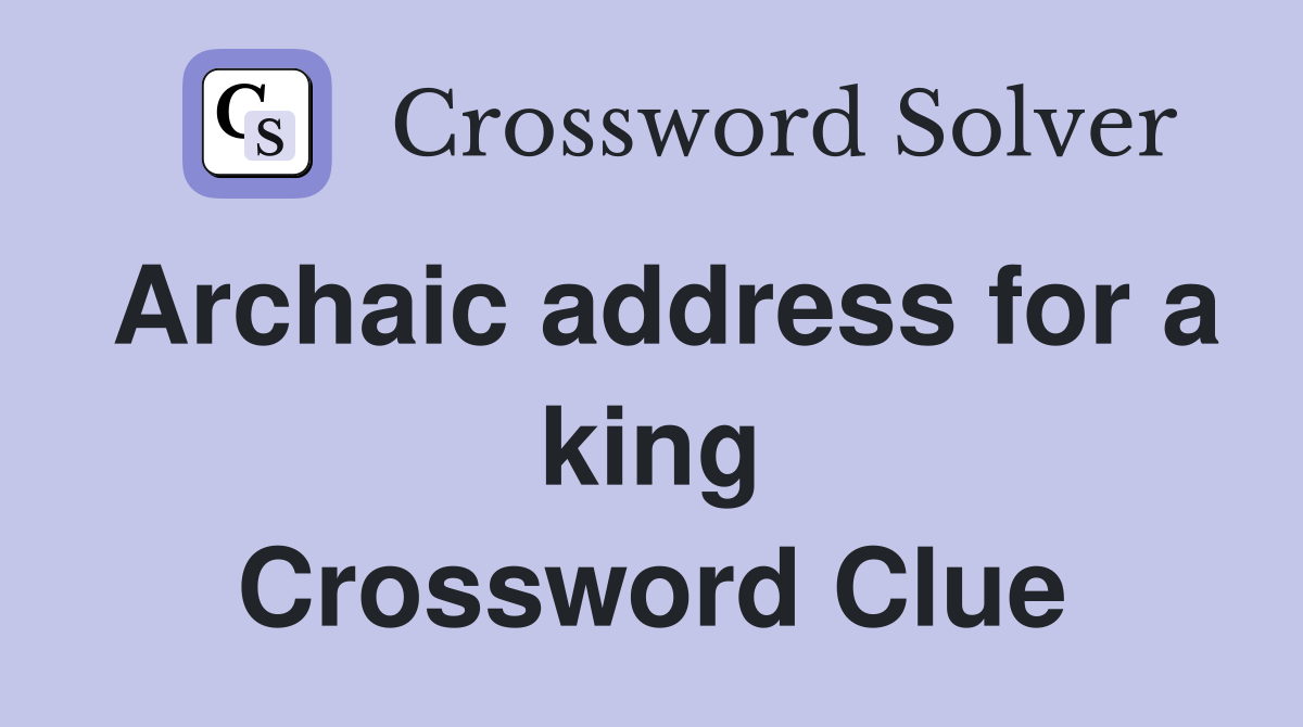 Archaic address for a king Crossword Clue