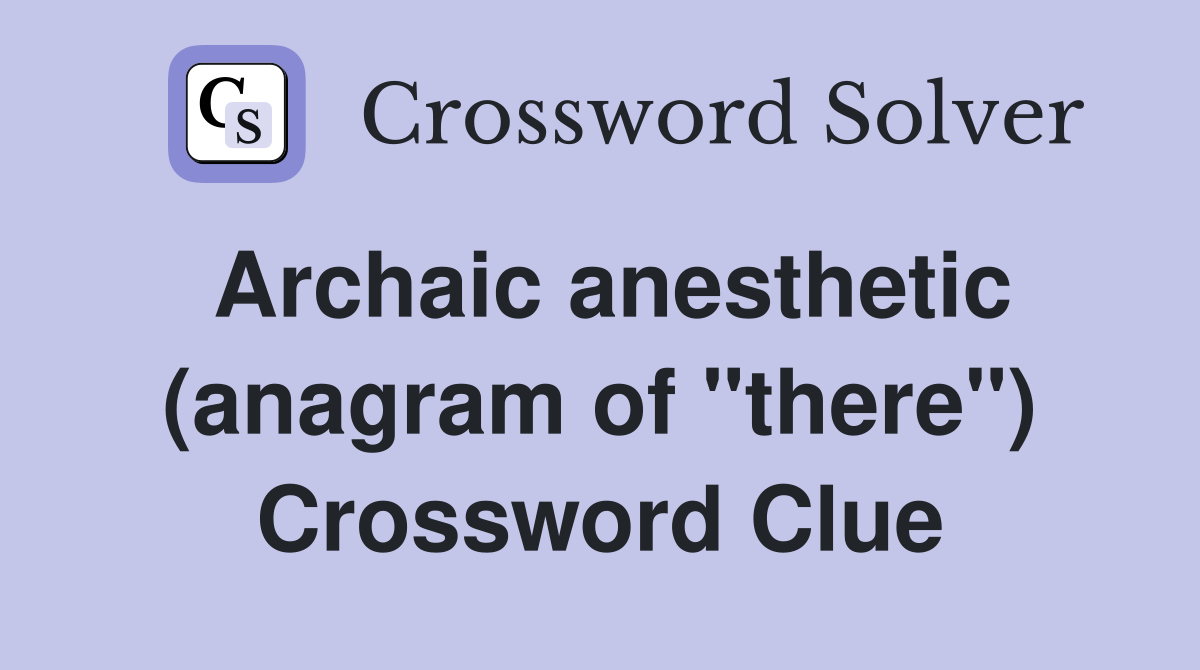 Archaic anesthetic (anagram of "there") Crossword Clue