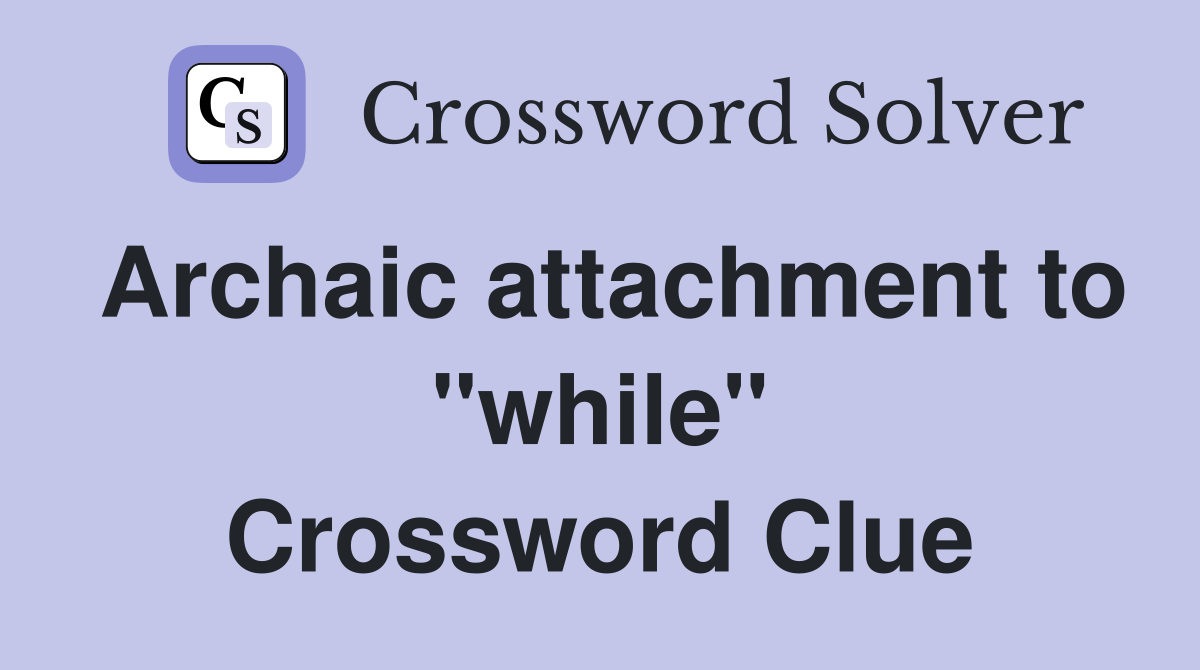 Archaic attachment to "while" Crossword Clue