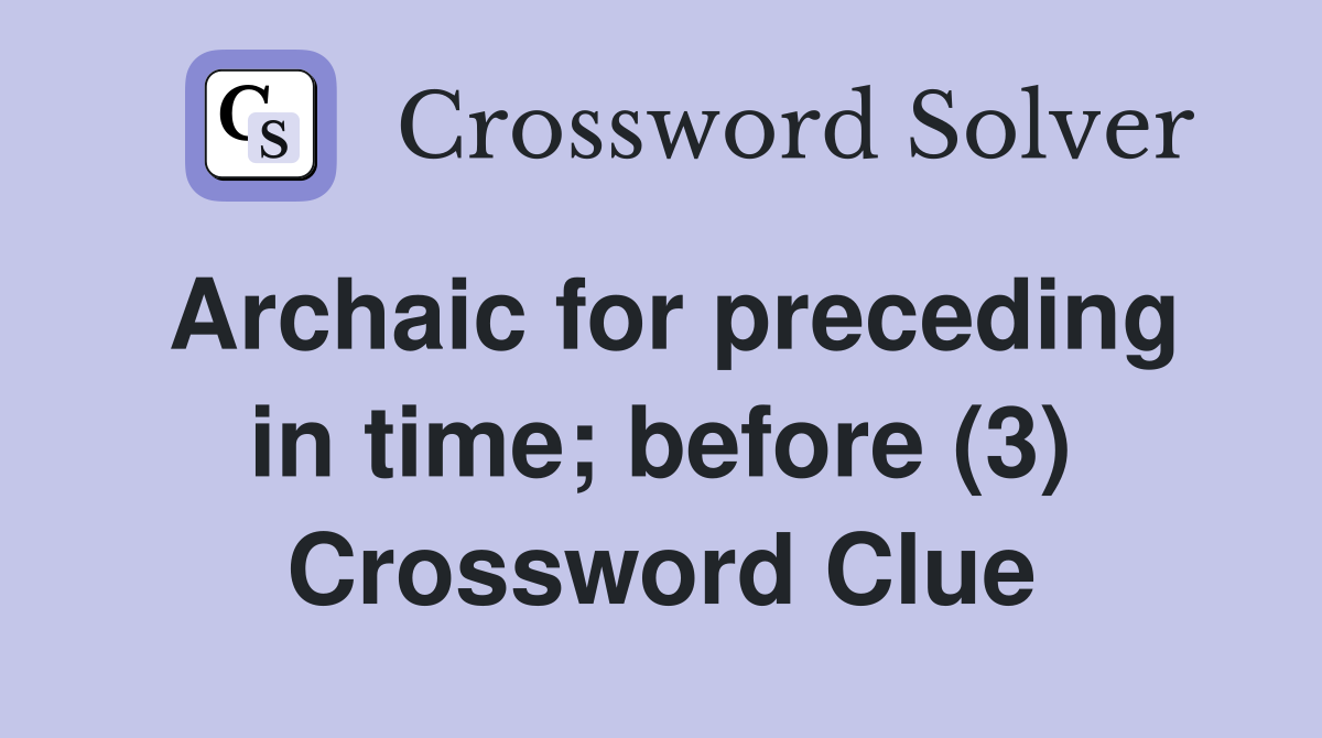 Archaic for preceding in time; before (3) Crossword Clue