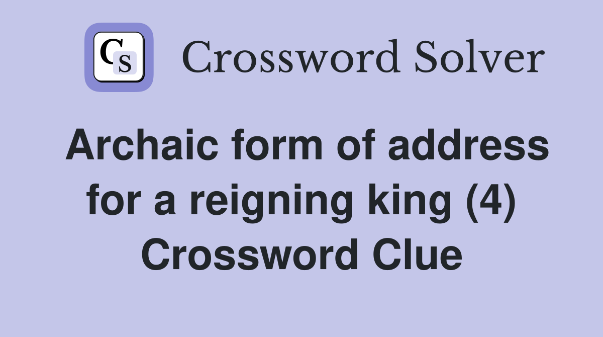 Archaic form of address for a reigning king (4) Crossword Clue