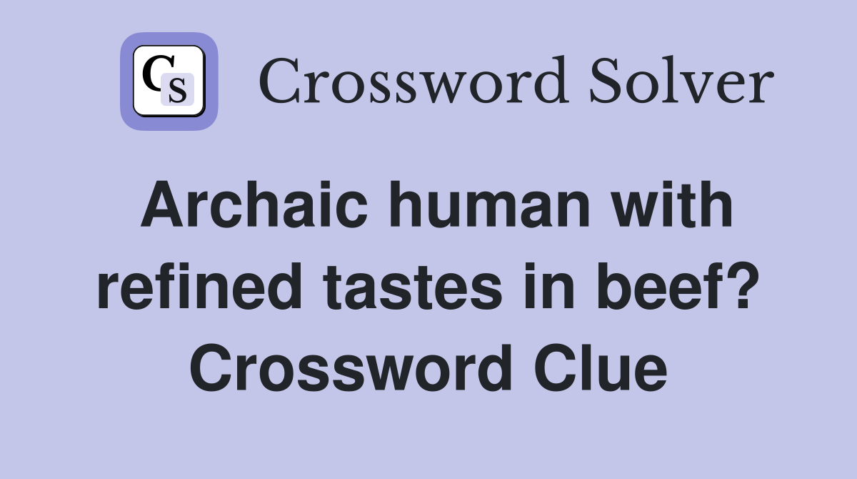 Archaic human with refined tastes in beef? Crossword Clue