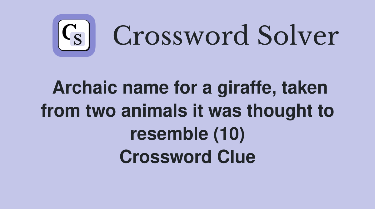 Archaic name for a giraffe, taken from two animals it was thought to resemble (10) Crossword Clue