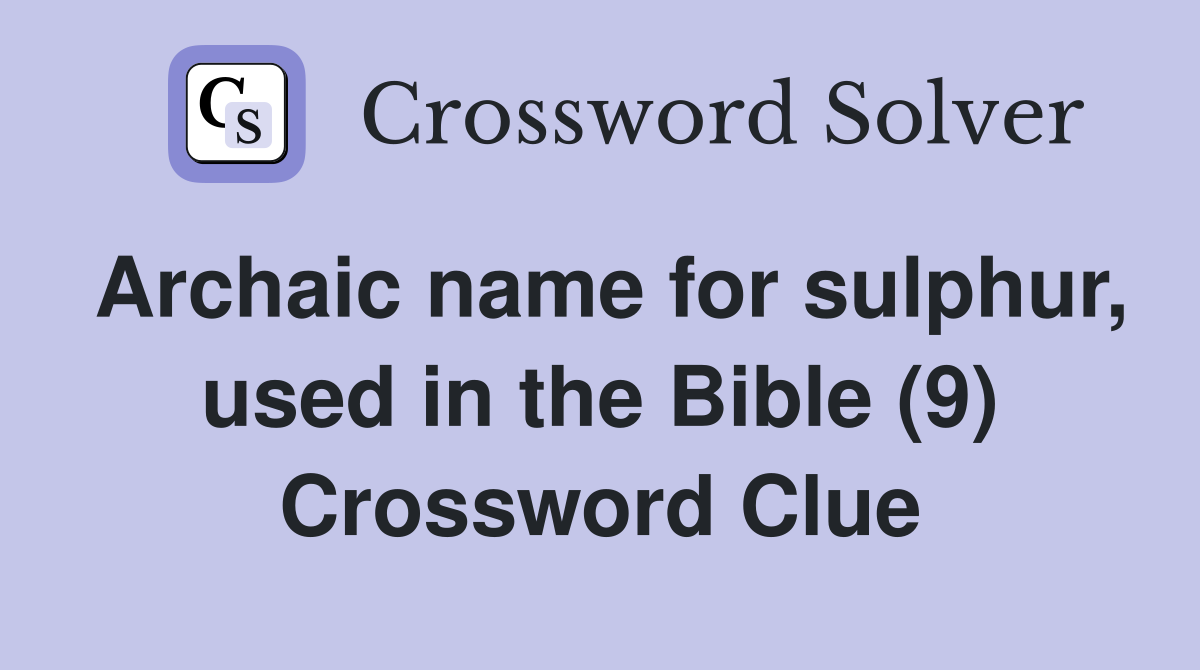 Archaic name for sulphur, used in the Bible (9) Crossword Clue