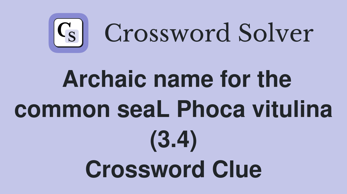 Archaic name for the common seaL Phoca vitulina (3.4) Crossword Clue