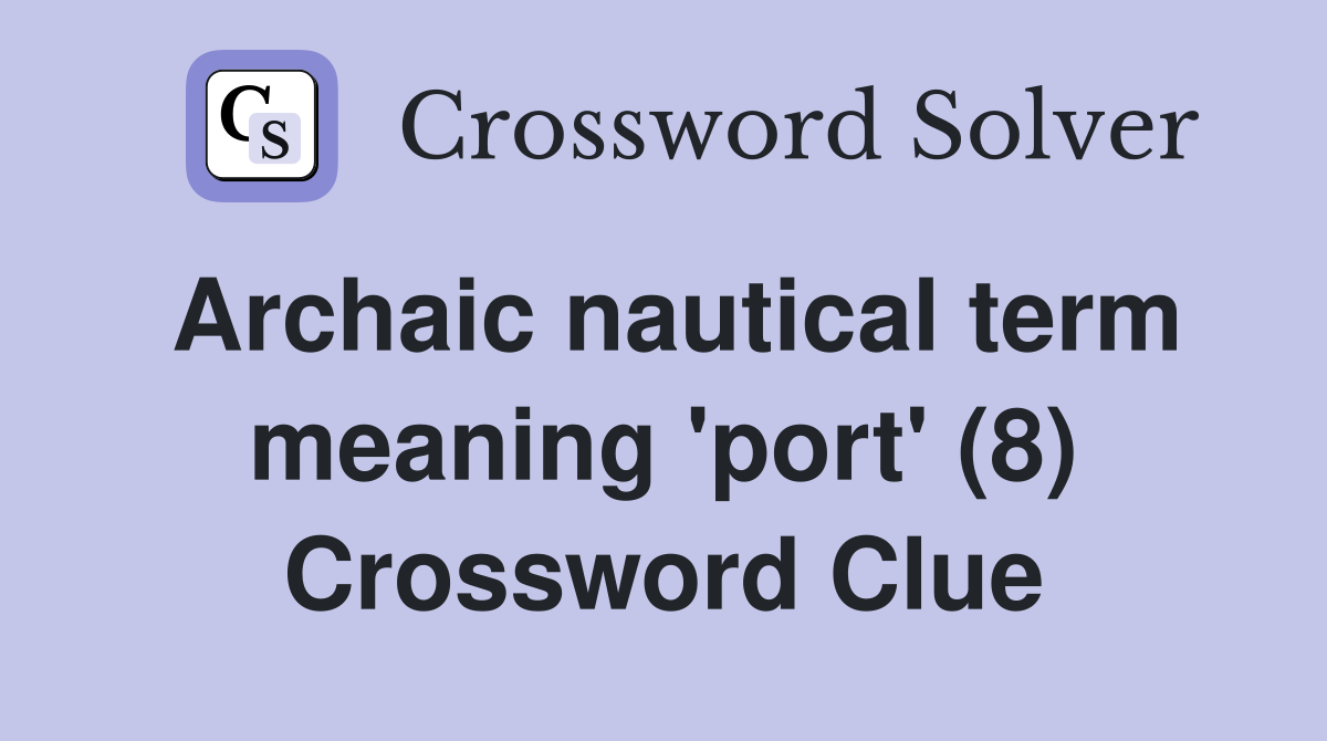 Archaic nautical term meaning 'port' (8) Crossword Clue