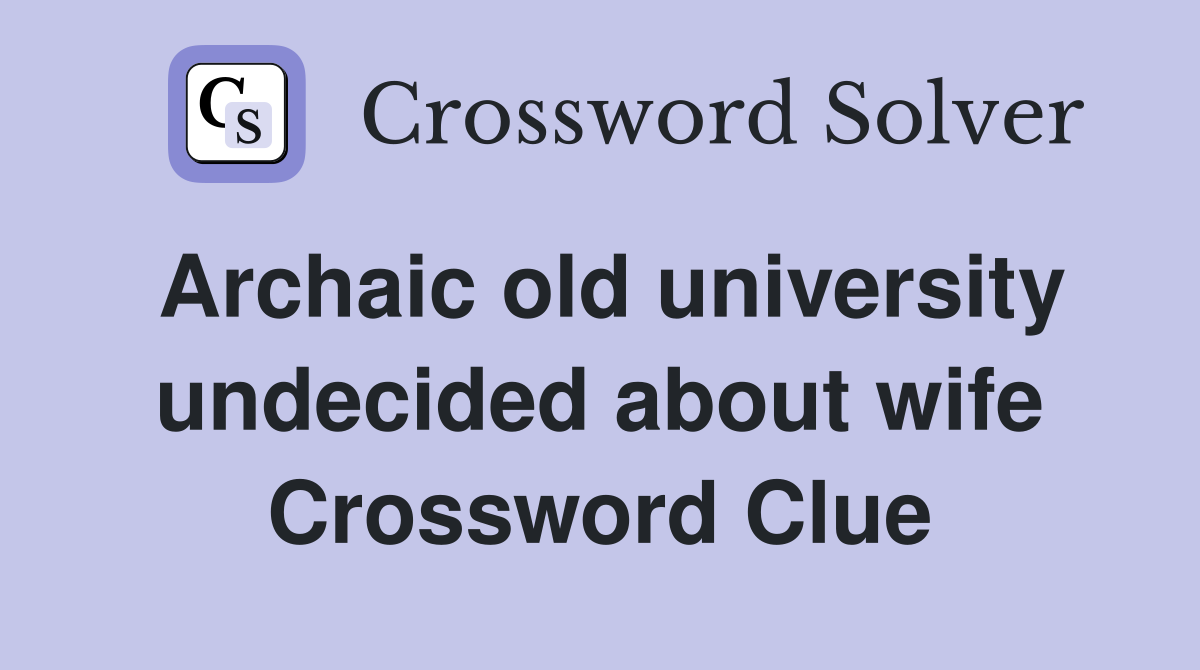 Archaic old university undecided about wife Crossword Clue