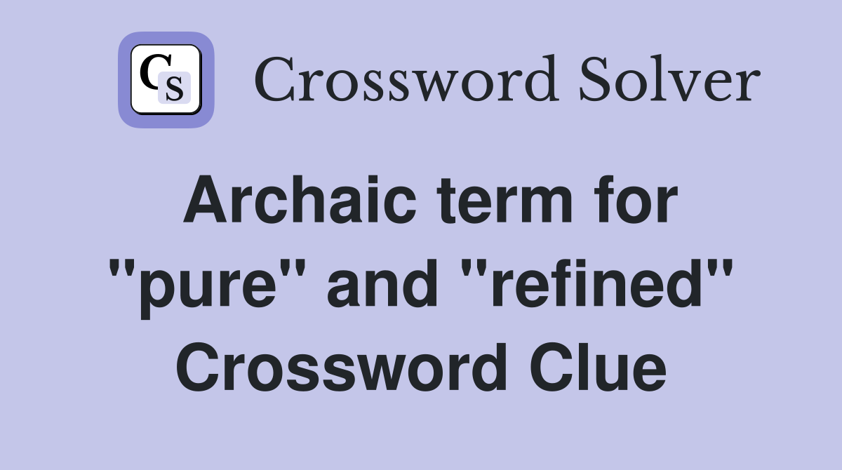 Archaic term for "pure" and "refined" Crossword Clue