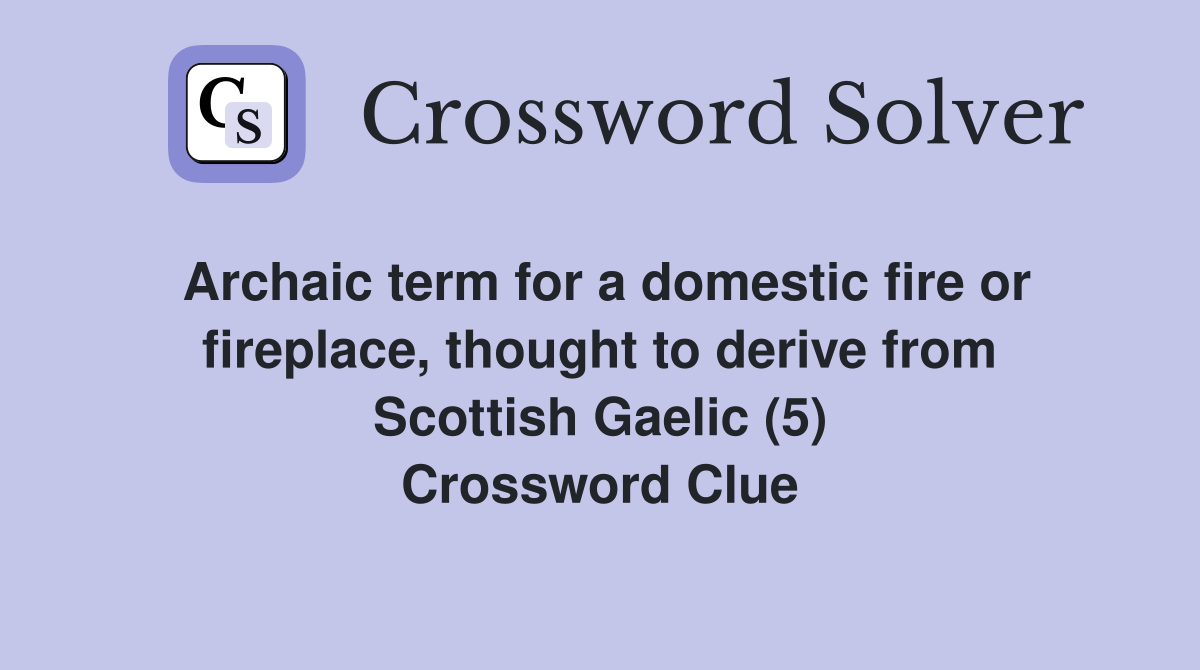 Archaic term for a domestic fire or fireplace, thought to derive from Scottish Gaelic (5) Crossword Clue
